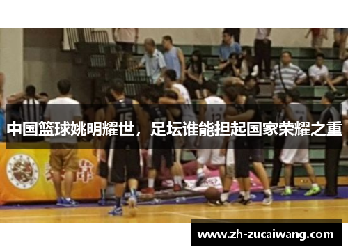 中国篮球姚明耀世，足坛谁能担起国家荣耀之重