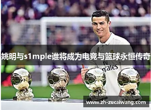 姚明与s1mple谁将成为电竞与篮球永恒传奇